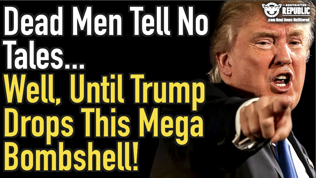 Dead Men Tell No Tales… Well, Until Trump Drops This Mega Bombshell!